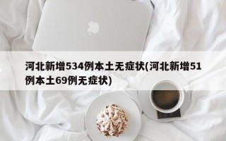 河北新增534例本土无症状(河北新增51例本土69例无症状)