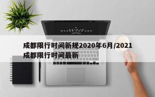 成都限行时间新规2020年6月/2021成都限行时间最新