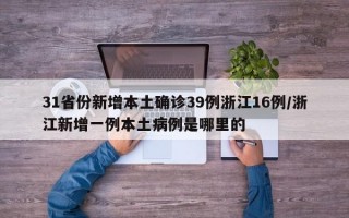 31省份新增本土确诊39例浙江16例/浙江新增一例本土病例是哪里的