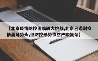 【北京疫情防控面临较大挑战,北京已遏制疫情蔓延势头,但防控形势依然严峻复杂】