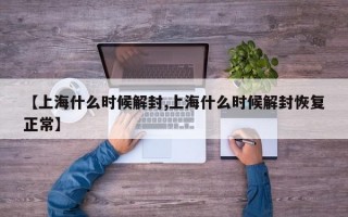 【上海什么时候解封,上海什么时候解封恢复正常】