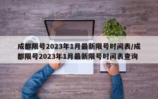 成都限号2023年1月最新限号时间表/成都限号2023年1月最新限号时间表查询