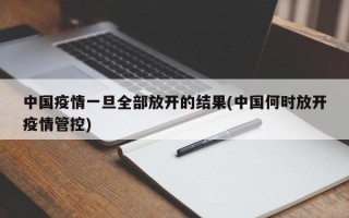 中国疫情一旦全部放开的结果(中国何时放开疫情管控)