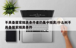 不具备居家隔离条件者仍集中隔离/什么叫不具备居家隔离条件