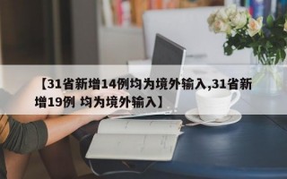 【31省新增14例均为境外输入,31省新增19例 均为境外输入】