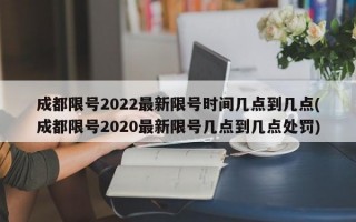 成都限号2022最新限号时间几点到几点(成都限号2020最新限号几点到几点处罚)