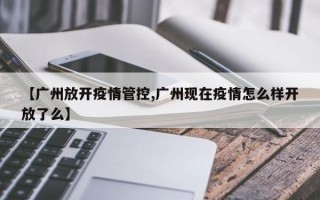 【广州放开疫情管控,广州现在疫情怎么样开放了么】