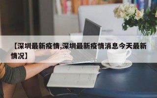 【深圳最新疫情,深圳最新疫情消息今天最新情况】