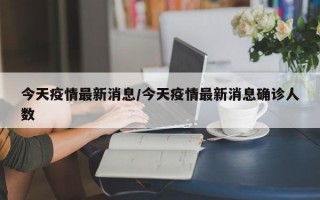 今天疫情最新消息/今天疫情最新消息确诊人数