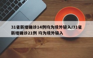 31省新增确诊14例均为境外输入/31省新增确诊21例 均为境外输入