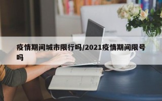 疫情期间城市限行吗/2021疫情期间限号吗