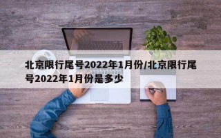 北京限行尾号2022年1月份/北京限行尾号2022年1月份是多少