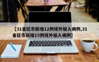 【31省区市新增12例境外输入病例,31省区市新增15例境外输入病例】