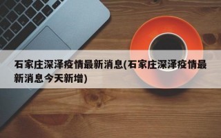 石家庄深泽疫情最新消息(石家庄深泽疫情最新消息今天新增)