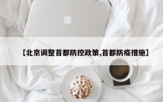 【北京调整首都防控政策,首都防疫措施】