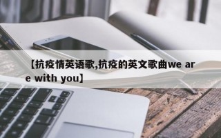 【抗疫情英语歌,抗疫的英文歌曲we are with you】