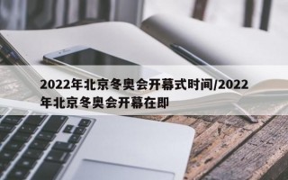 2022年北京冬奥会开幕式时间/2022年北京冬奥会开幕在即