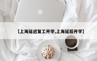 【上海延迟复工开学,上海延后开学】