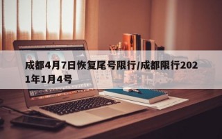 成都4月7日恢复尾号限行/成都限行2021年1月4号