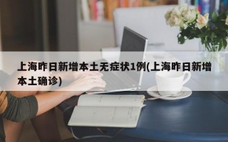 上海昨日新增本土无症状1例(上海昨日新增本土确诊)