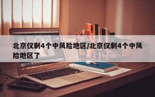 北京仅剩4个中风险地区/北京仅剩4个中风险地区了