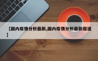 【国内疫情分析最新,国内疫情分析最新报道】