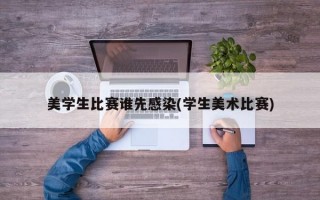 美学生比赛谁先感染(学生美术比赛)