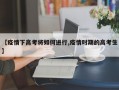 【疫情下高考将如何进行,疫情时期的高考生】