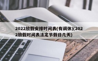 2022放假安排时间表(有调休)(2022放假时间表法定节假日几天)