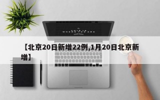 【北京20日新增22例,1月20日北京新增】