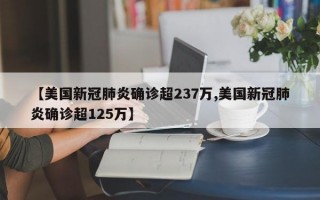 【美国新冠肺炎确诊超237万,美国新冠肺炎确诊超125万】