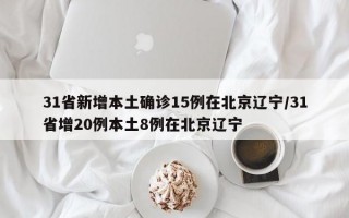 31省新增本土确诊15例在北京辽宁/31省增20例本土8例在北京辽宁