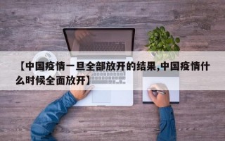 【中国疫情一旦全部放开的结果,中国疫情什么时候全面放开】