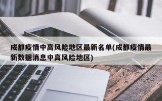 成都疫情中高风险地区最新名单(成都疫情最新数据消息中高风险地区)