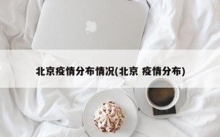 北京疫情分布情况(北京 疫情分布)