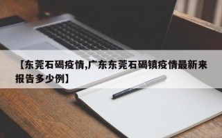 【东莞石碣疫情,广东东莞石碣镇疫情最新来报告多少例】