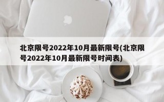 北京限号2022年10月最新限号(北京限号2022年10月最新限号时间表)