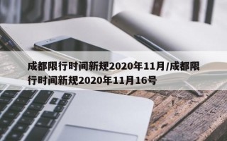 成都限行时间新规2020年11月/成都限行时间新规2020年11月16号