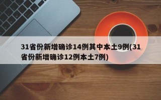 31省份新增确诊14例其中本土9例(31省份新增确诊12例本土7例)