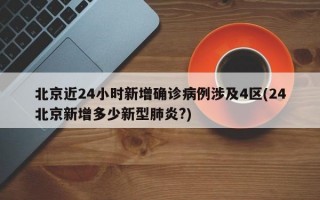 北京近24小时新增确诊病例涉及4区(24北京新增多少新型肺炎?)