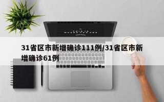 31省区市新增确诊111例/31省区市新增确诊61例