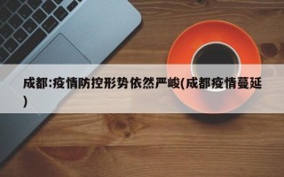 成都:疫情防控形势依然严峻(成都疫情蔓延)