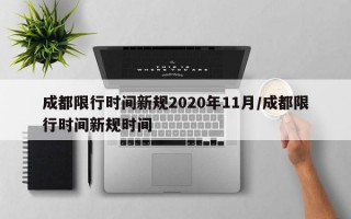 成都限行时间新规2020年11月/成都限行时间新规时间