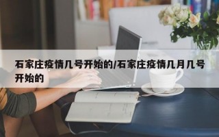 石家庄疫情几号开始的/石家庄疫情几月几号开始的