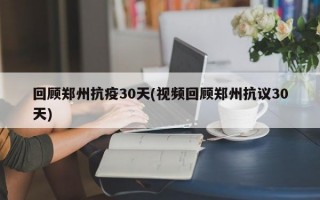 回顾郑州抗疫30天(视频回顾郑州抗议30天)