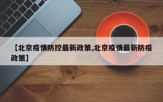 【北京疫情防控最新政策,北京疫情最新防疫政策】