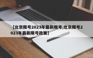 【北京限号2023年最新限号,北京限号2023年最新限号政策】