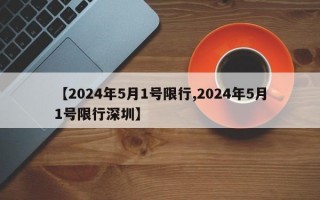 【2024年5月1号限行,2024年5月1号限行深圳】