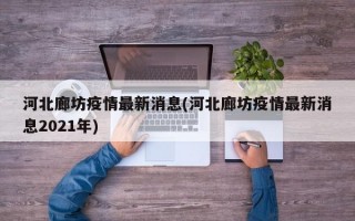 河北廊坊疫情最新消息(河北廊坊疫情最新消息2021年)