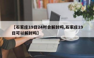 【石家庄19日24时会解封吗,石家庄19日可以解封吗】